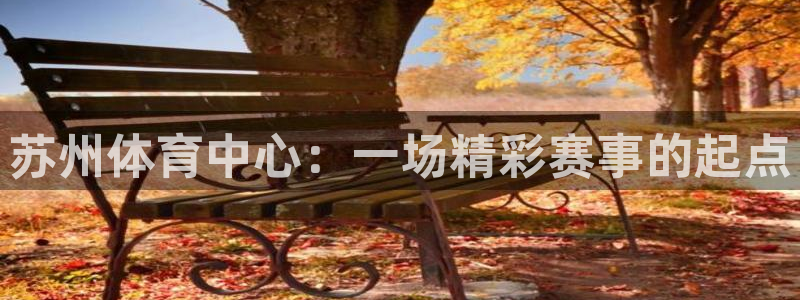 纵横短剧app下载官网：苏州体育中心：一场精彩赛事的起点