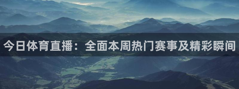 超级工程纵横中国：今日体育直播：全面本周热门赛事及精彩瞬间