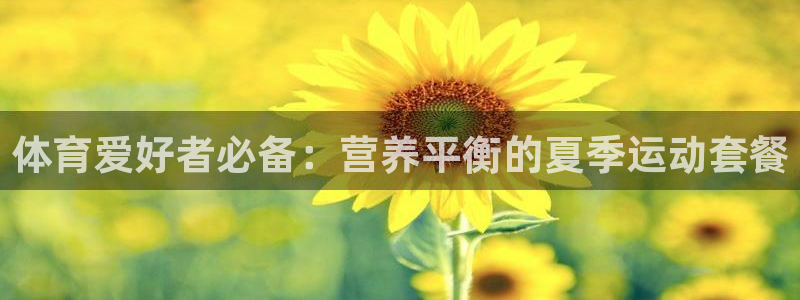 纵横射雕世界：体育爱好者必备：营养平衡的夏季运动套餐