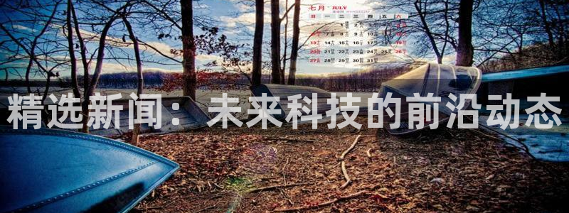 纵横国际登录入口在哪：精选新闻：未来科技的前沿动态