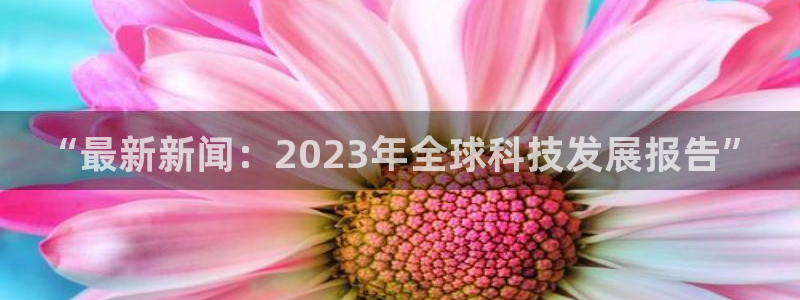 纵横商务汉语高级综合教程1：“最新新闻：2023年全球科技发展报告”
