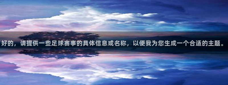 巨量纵横登录入口：好的，请提供一些足球赛事的具体信息或名称，以便我为您生成一个合适的主题。
